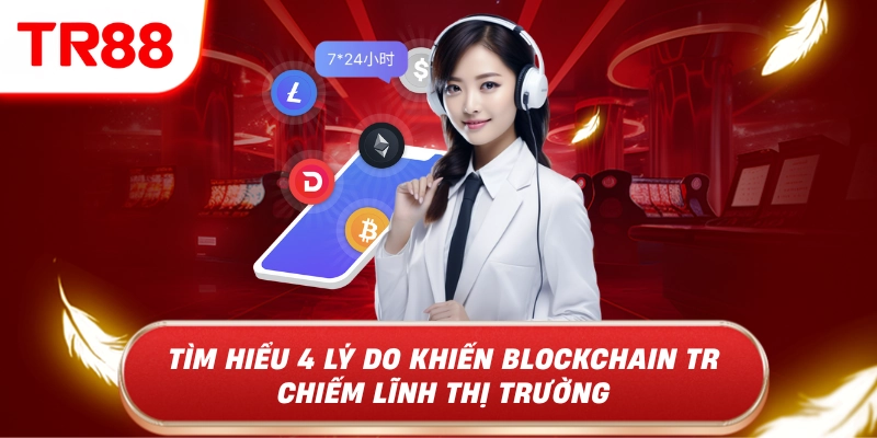 Tìm hiểu 4 lý do khiến blockchain tr88 chiếm lĩnh thị trường